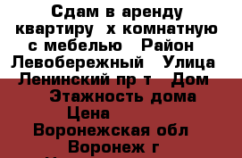 Сдам в аренду квартиру 2х комнатную с мебелью › Район ­ Левобережный › Улица ­ Ленинский пр-т › Дом ­ 103 › Этажность дома ­ 5 › Цена ­ 12 000 - Воронежская обл., Воронеж г. Недвижимость » Квартиры аренда   . Воронежская обл.